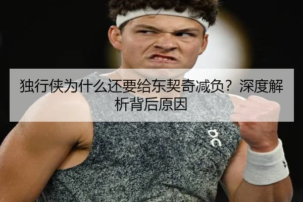独行侠为什么还要给东契奇减负？深度解析背后原因