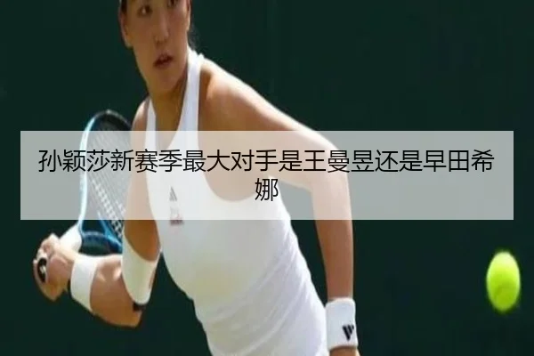 孙颖莎新赛季最大对手是王曼昱还是早田希娜