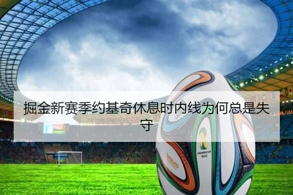 掘金新赛季约基奇休息时内线为何总是失守