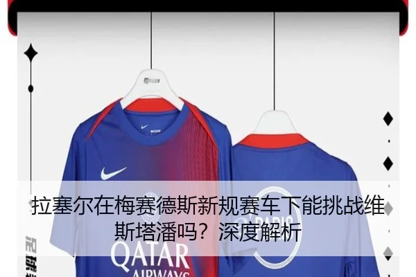 拉塞尔在梅赛德斯新规赛车下能挑战维斯塔潘吗？深度解析